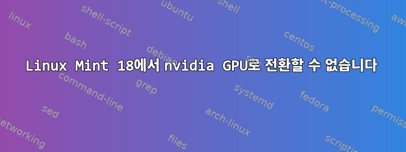 Linux Mint 18에서 nvidia GPU로 전환할 수 없습니다