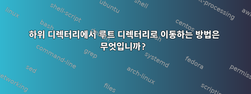 하위 디렉터리에서 루트 디렉터리로 이동하는 방법은 무엇입니까?