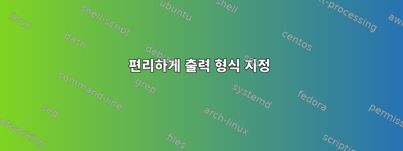 편리하게 출력 형식 지정