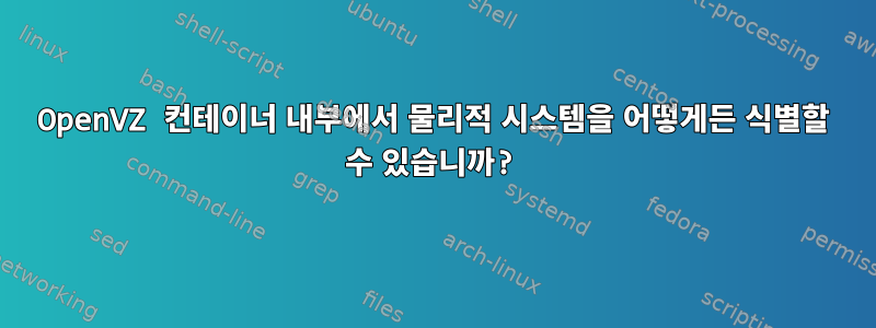 OpenVZ 컨테이너 내부에서 물리적 시스템을 어떻게든 식별할 수 있습니까?