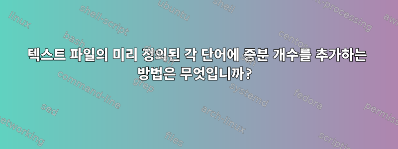 텍스트 파일의 미리 정의된 각 단어에 증분 개수를 추가하는 방법은 무엇입니까?