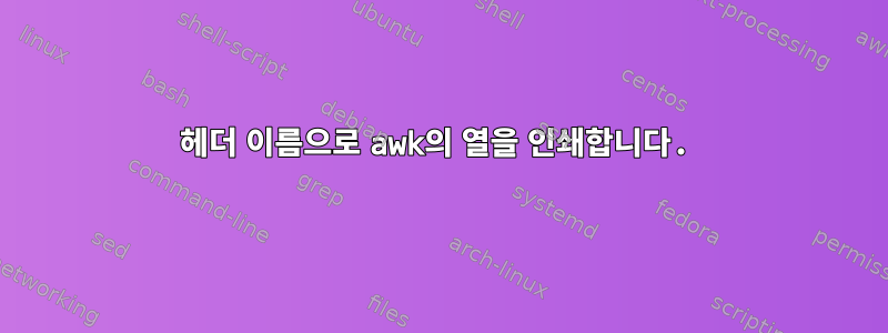 헤더 이름으로 awk의 열을 인쇄합니다.