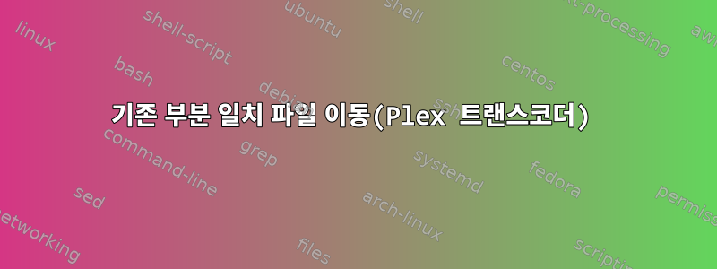 기존 부분 일치 파일 이동(Plex 트랜스코더)