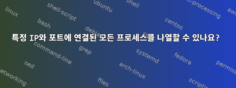 특정 IP와 포트에 연결된 모든 프로세스를 나열할 수 있나요?