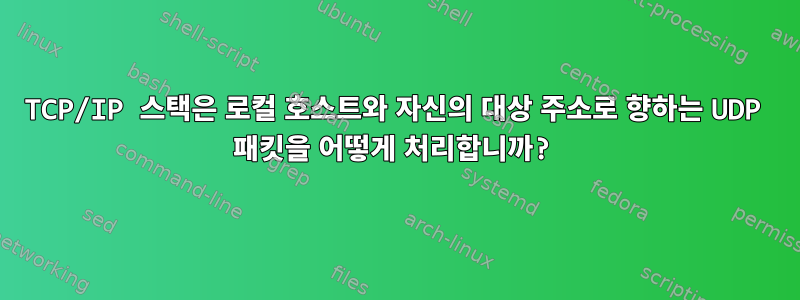 TCP/IP 스택은 로컬 호스트와 자신의 대상 주소로 향하는 UDP 패킷을 어떻게 처리합니까?