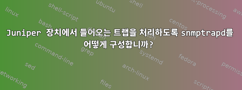 Juniper 장치에서 들어오는 트랩을 처리하도록 snmptrapd를 어떻게 구성합니까?