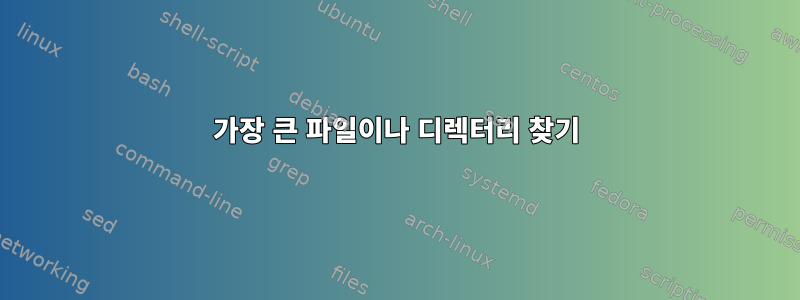 가장 큰 파일이나 디렉터리 찾기