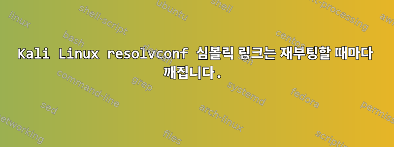 Kali Linux resolvconf 심볼릭 링크는 재부팅할 때마다 깨집니다.