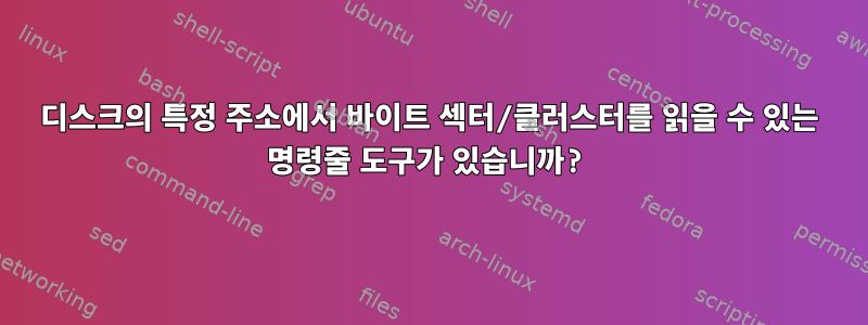 디스크의 특정 주소에서 바이트 섹터/클러스터를 읽을 수 있는 명령줄 도구가 있습니까?