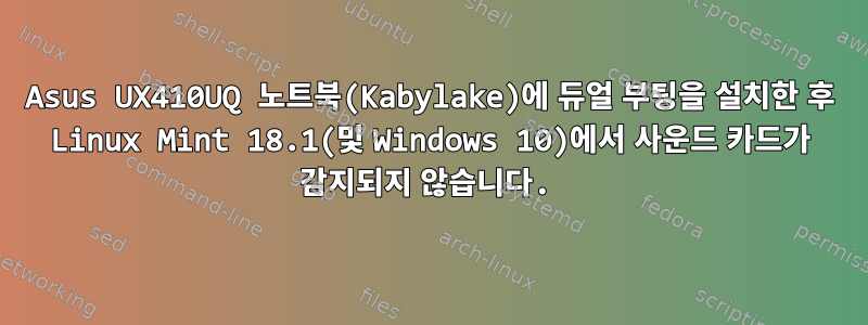 Asus UX410UQ 노트북(Kabylake)에 듀얼 부팅을 설치한 후 Linux Mint 18.1(및 Windows 10)에서 사운드 카드가 감지되지 않습니다.