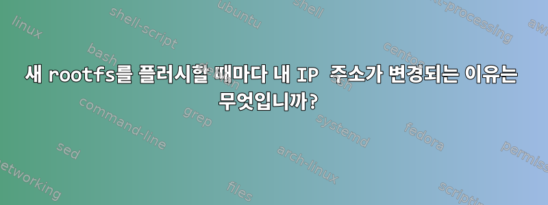 새 rootfs를 플러시할 때마다 내 IP 주소가 변경되는 이유는 무엇입니까?