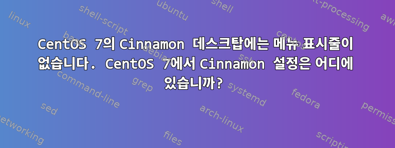 CentOS 7의 Cinnamon 데스크탑에는 메뉴 표시줄이 없습니다. CentOS 7에서 Cinnamon 설정은 어디에 있습니까?