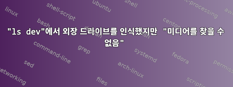 "ls dev"에서 외장 드라이브를 인식했지만 "미디어를 찾을 수 없음"