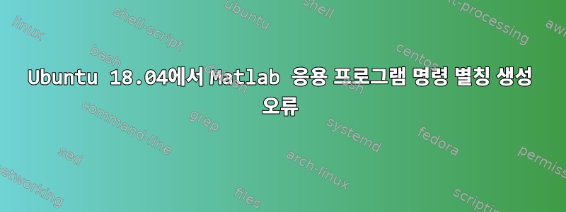 Ubuntu 18.04에서 Matlab 응용 프로그램 명령 별칭 생성 오류