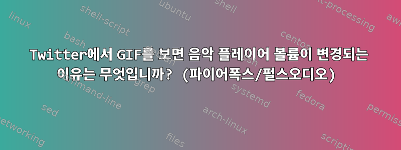 Twitter에서 GIF를 보면 음악 플레이어 볼륨이 변경되는 이유는 무엇입니까? (파이어폭스/펄스오디오)