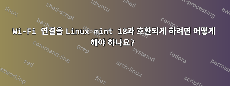 Wi-Fi 연결을 Linux mint 18과 호환되게 하려면 어떻게 해야 하나요?