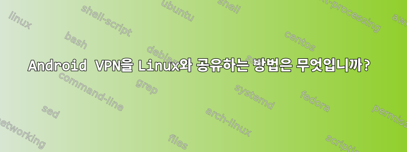 Android VPN을 Linux와 공유하는 방법은 무엇입니까?