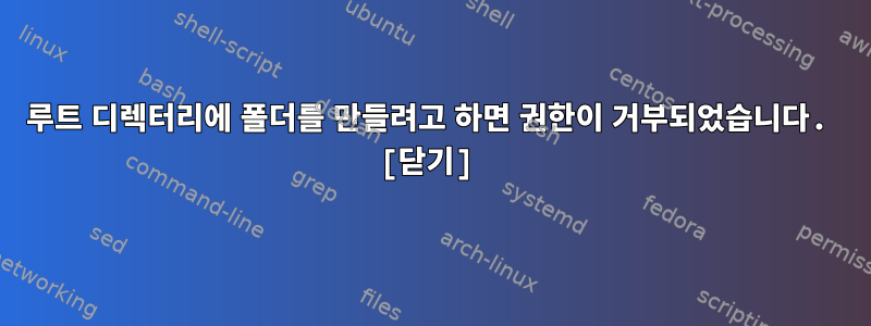 루트 디렉터리에 폴더를 만들려고 하면 권한이 거부되었습니다. [닫기]