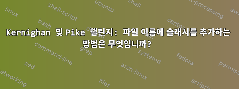 Kernighan 및 Pike 챌린지: 파일 이름에 슬래시를 추가하는 방법은 무엇입니까?