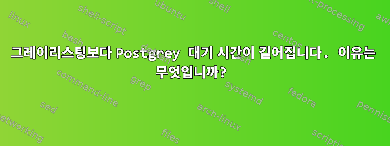 그레이리스팅보다 Postgrey 대기 시간이 길어집니다. 이유는 무엇입니까?