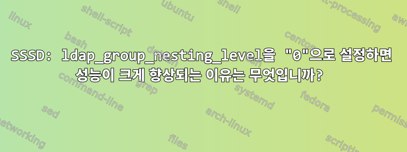 SSSD: ldap_group_nesting_level을 "0"으로 설정하면 성능이 크게 향상되는 이유는 무엇입니까?