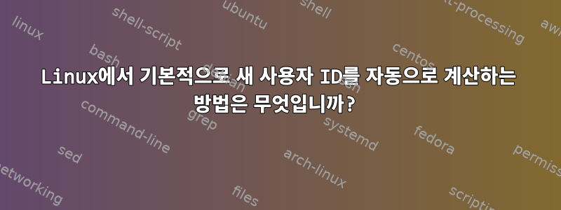 Linux에서 기본적으로 새 사용자 ID를 자동으로 계산하는 방법은 무엇입니까?