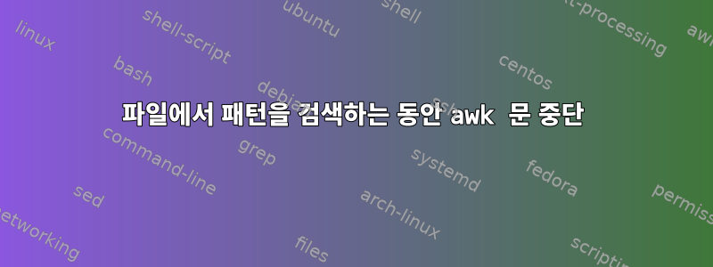 파일에서 패턴을 검색하는 동안 awk 문 중단