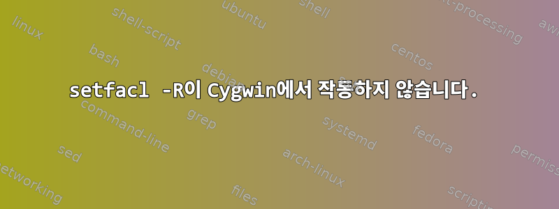 setfacl -R이 Cygwin에서 작동하지 않습니다.