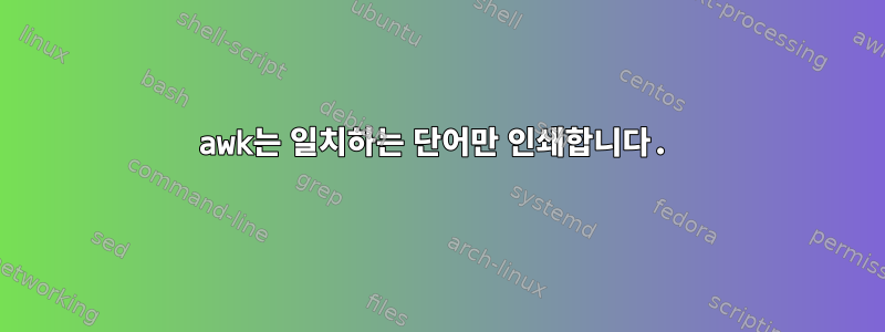 awk는 일치하는 단어만 인쇄합니다.