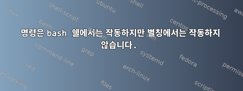 명령은 bash 쉘에서는 작동하지만 별칭에서는 작동하지 않습니다.