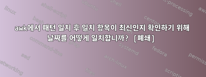 awk에서 패턴 일치 후 일치 항목이 최신인지 확인하기 위해 날짜를 어떻게 일치합니까? [폐쇄]