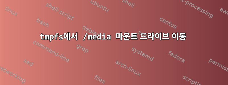 tmpfs에서 /media 마운트 드라이브 이동