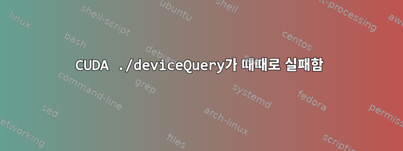 CUDA ./deviceQuery가 때때로 실패함