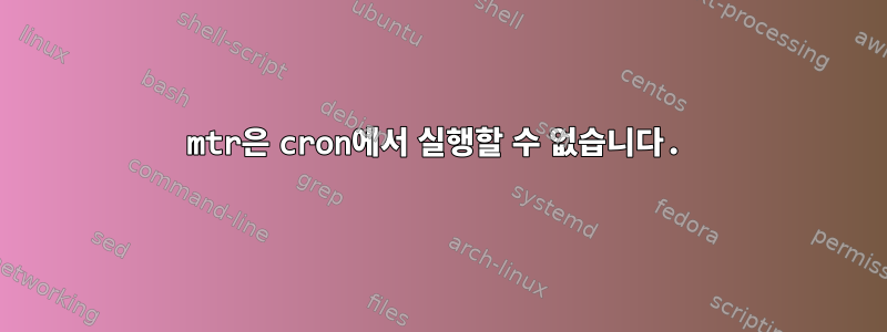 mtr은 cron에서 실행할 수 없습니다.