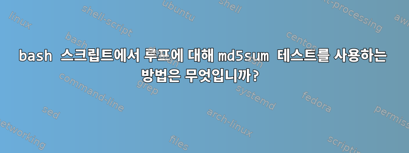 bash 스크립트에서 루프에 대해 md5sum 테스트를 사용하는 방법은 무엇입니까?