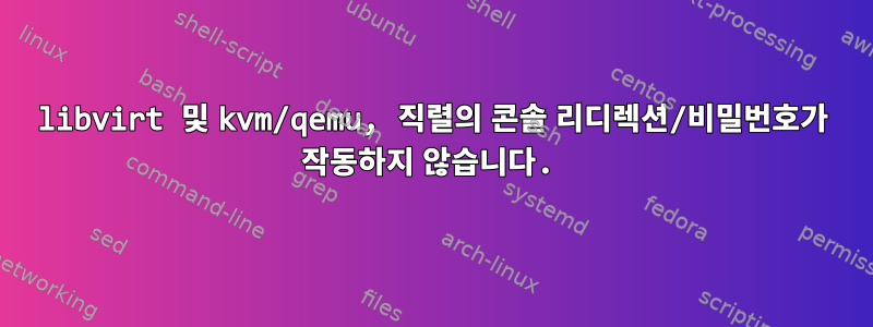 libvirt 및 kvm/qemu, 직렬의 콘솔 리디렉션/비밀번호가 작동하지 않습니다.