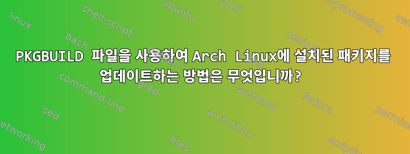 PKGBUILD 파일을 사용하여 Arch Linux에 설치된 패키지를 업데이트하는 방법은 무엇입니까?