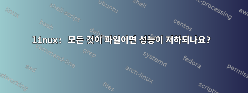 linux: 모든 것이 파일이면 성능이 저하되나요?