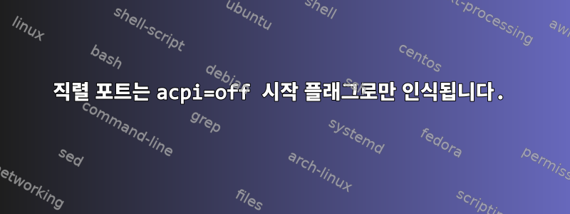 직렬 포트는 acpi=off 시작 플래그로만 인식됩니다.