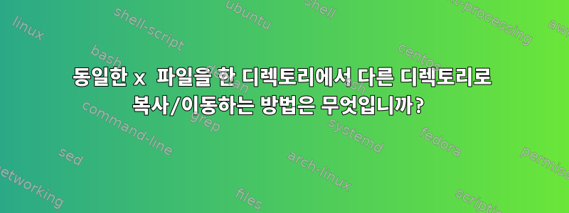 동일한 x 파일을 한 디렉토리에서 다른 디렉토리로 복사/이동하는 방법은 무엇입니까?