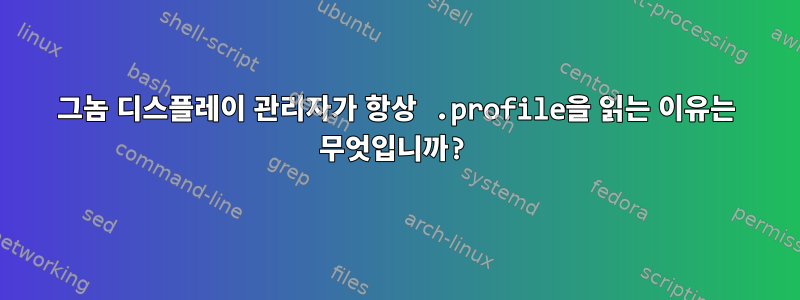 그놈 디스플레이 관리자가 항상 .profile을 읽는 이유는 무엇입니까?