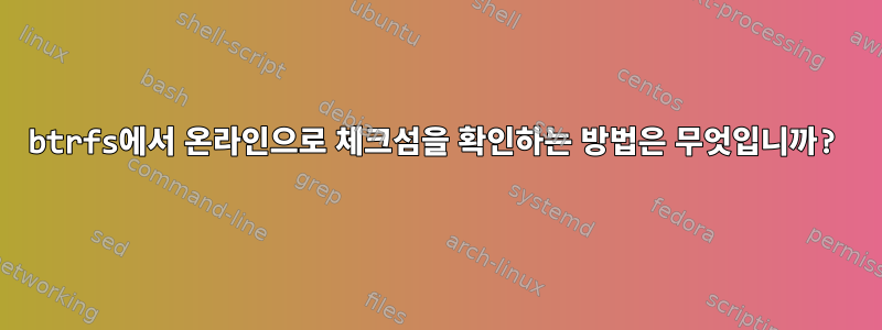 btrfs에서 온라인으로 체크섬을 확인하는 방법은 무엇입니까?