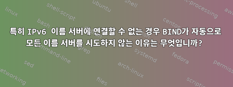 특히 IPv6 이름 서버에 연결할 수 없는 경우 BIND가 자동으로 모든 이름 서버를 시도하지 않는 이유는 무엇입니까?