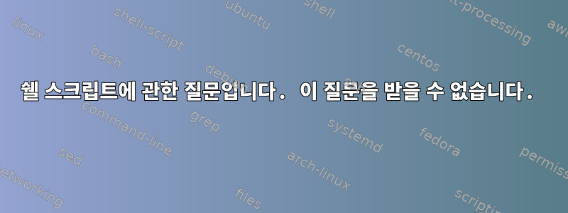 쉘 스크립트에 관한 질문입니다. 이 질문을 받을 수 없습니다.