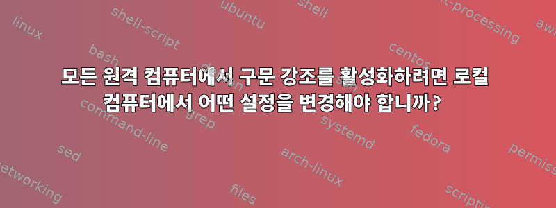 모든 원격 컴퓨터에서 구문 강조를 활성화하려면 로컬 컴퓨터에서 어떤 설정을 변경해야 합니까?