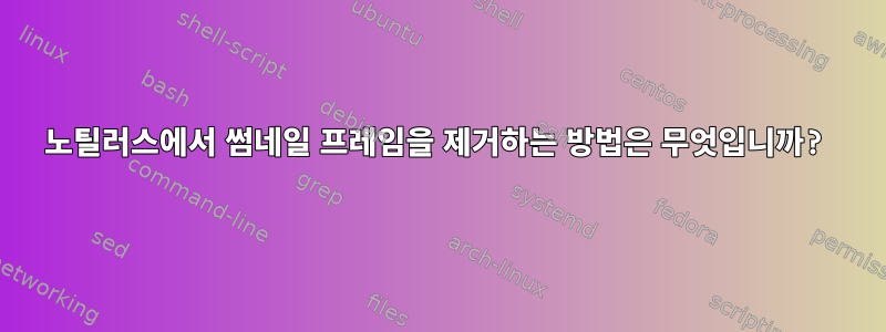 노틸러스에서 썸네일 프레임을 제거하는 방법은 무엇입니까?