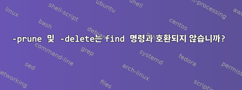 -prune 및 -delete는 find 명령과 호환되지 않습니까?