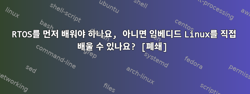 RTOS를 먼저 배워야 하나요, 아니면 임베디드 Linux를 직접 배울 수 있나요? [폐쇄]