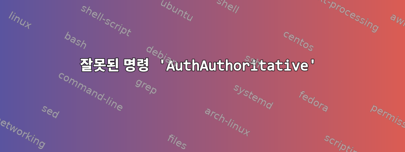 잘못된 명령 'AuthAuthoritative'