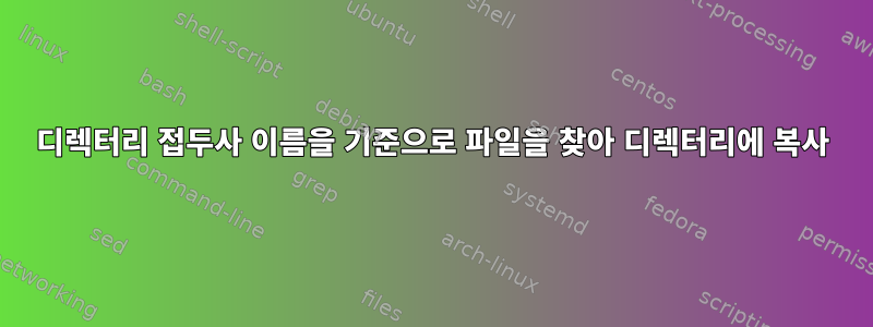 디렉터리 접두사 이름을 기준으로 파일을 찾아 디렉터리에 복사